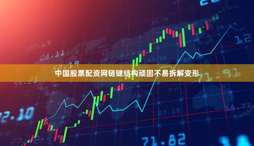 中国股票配资网链键结构顽固不易拆解变形