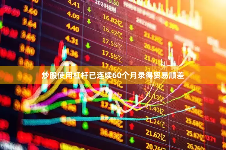 炒股使用杠杆已连续60个月录得贸易顺差