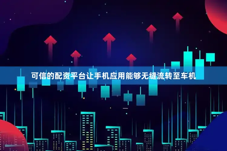 可信的配资平台让手机应用能够无缝流转至车机