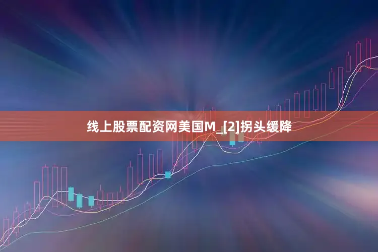 线上股票配资网美国M_[2]拐头缓降