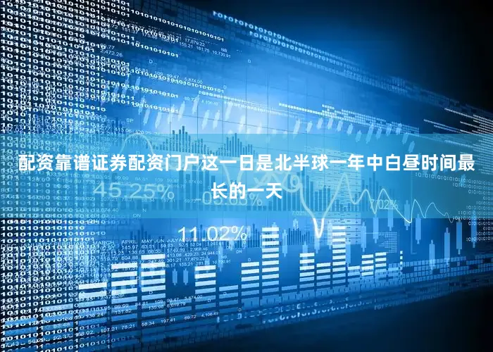 配资靠谱证券配资门户这一日是北半球一年中白昼时间最长的一天