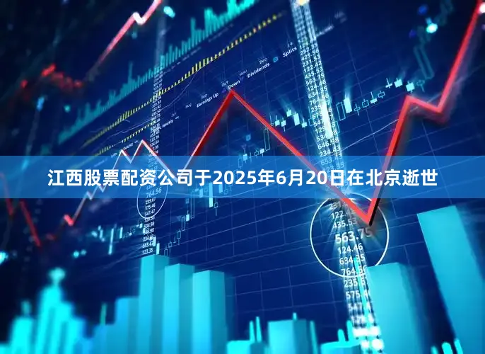 江西股票配资公司于2025年6月20日在北京逝世