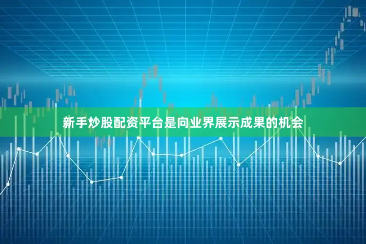 新手炒股配资平台是向业界展示成果的机会