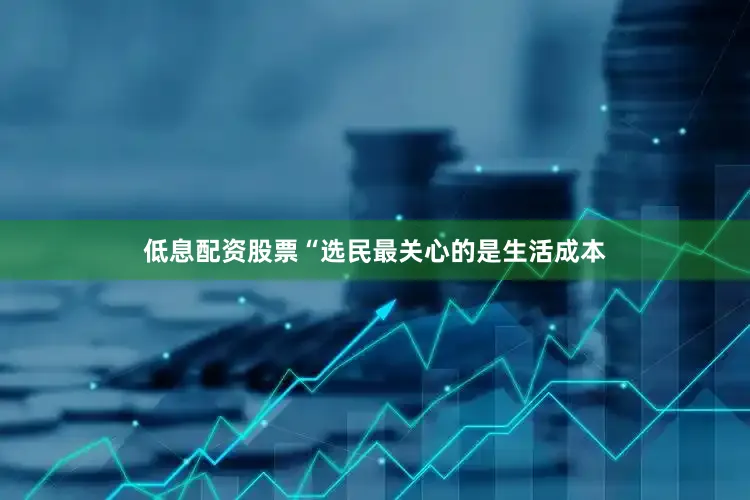 低息配资股票“选民最关心的是生活成本