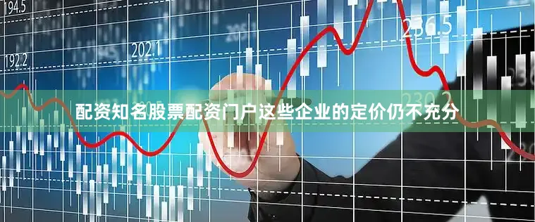 配资知名股票配资门户这些企业的定价仍不充分