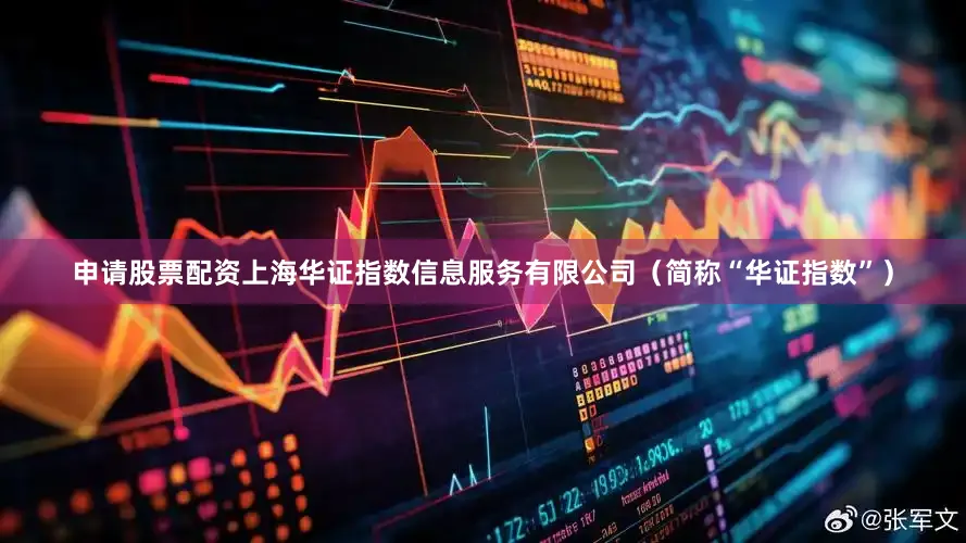 申请股票配资上海华证指数信息服务有限公司（简称“华证指数”）