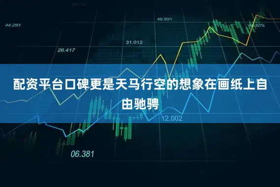 配资平台口碑更是天马行空的想象在画纸上自由驰骋