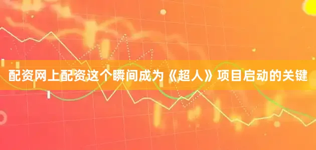 配资网上配资这个瞬间成为《超人》项目启动的关键