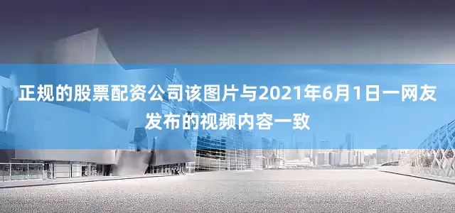 正规的股票配资公司该图片与2021年6月1日一网友发布的视频内容一致