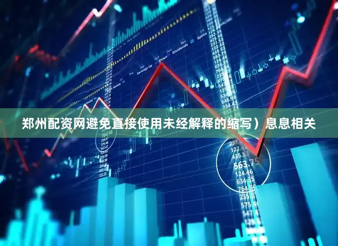 郑州配资网避免直接使用未经解释的缩写）息息相关