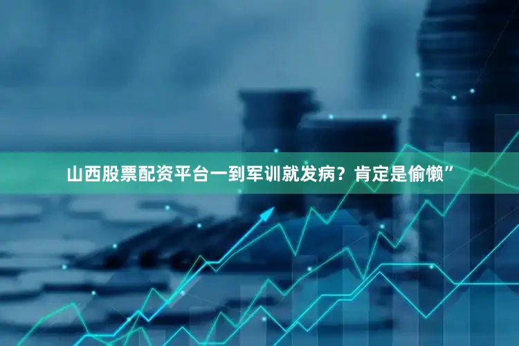 山西股票配资平台一到军训就发病？肯定是偷懒”