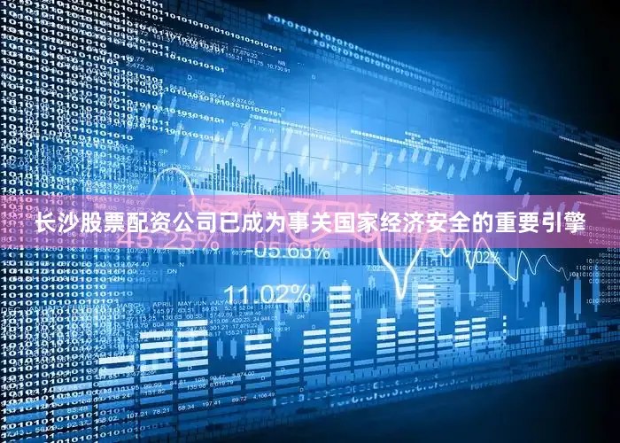 长沙股票配资公司已成为事关国家经济安全的重要引擎