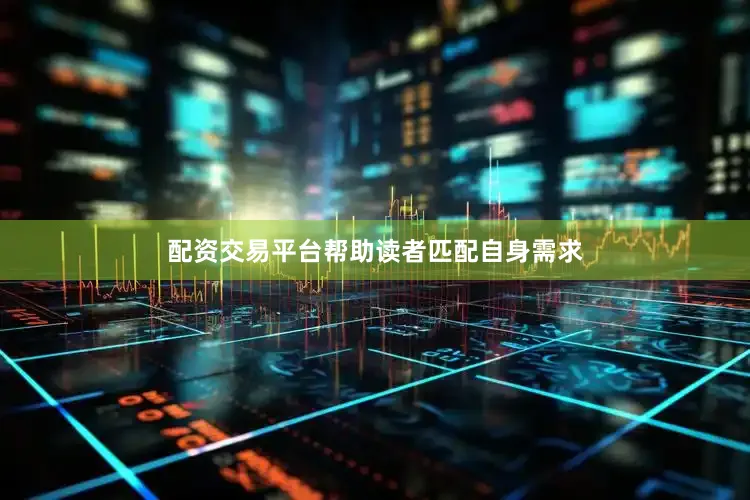 配资交易平台帮助读者匹配自身需求