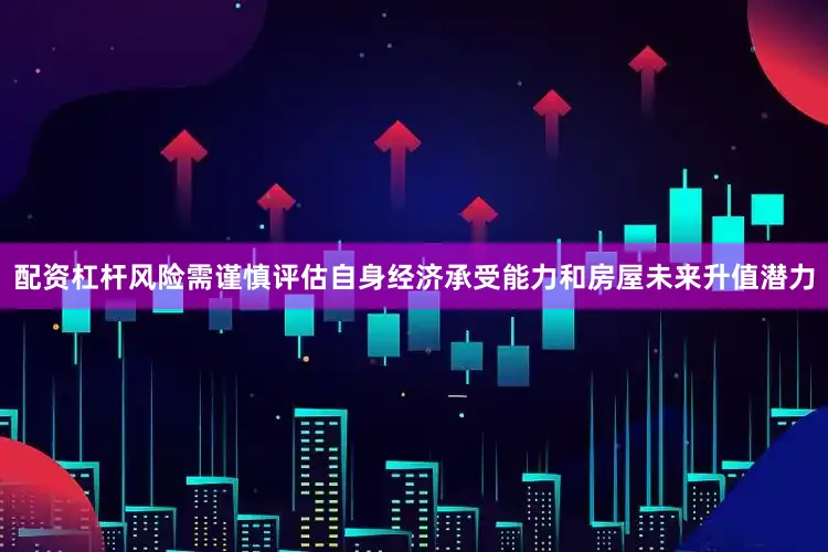 配资杠杆风险需谨慎评估自身经济承受能力和房屋未来升值潜力