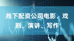 线下配资公司电影、戏剧、演讲、写作