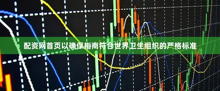 配资网首页以确保指南符合世界卫生组织的严格标准