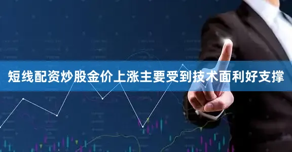 短线配资炒股金价上涨主要受到技术面利好支撑