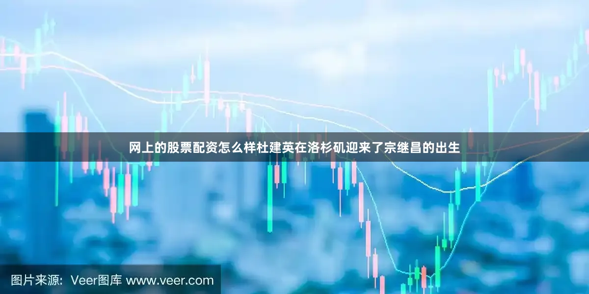 网上的股票配资怎么样杜建英在洛杉矶迎来了宗继昌的出生