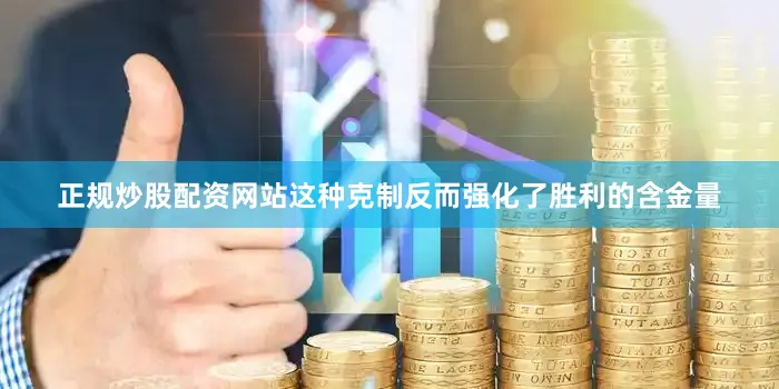 正规炒股配资网站这种克制反而强化了胜利的含金量