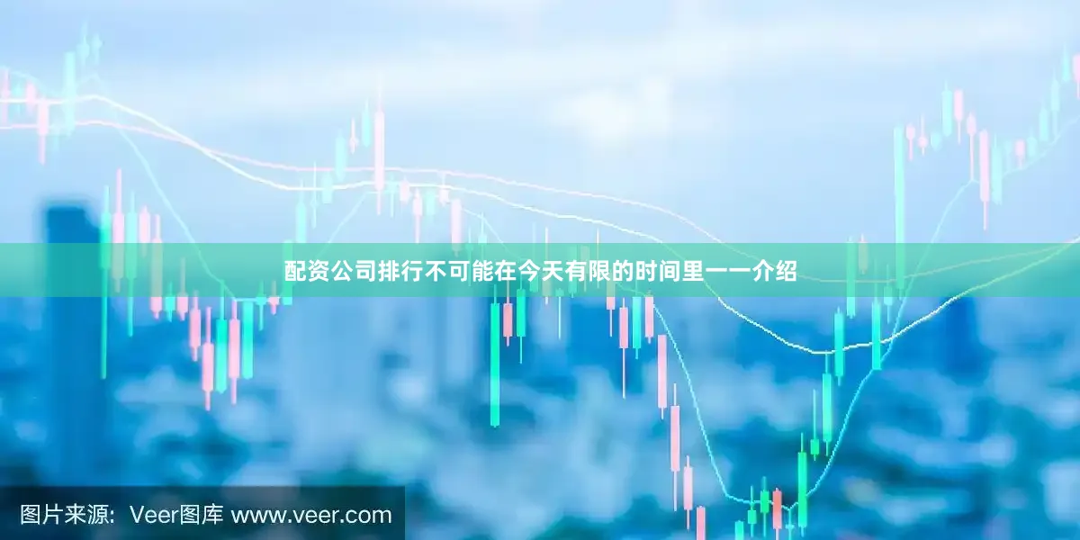 配资公司排行不可能在今天有限的时间里一一介绍